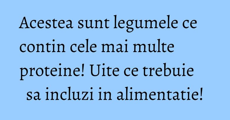 Acestea sunt legumele ce contin cele mai multe proteine! Uite ce trebuie sa incluzi in alimentatie! Acestea sunt legumele ce contin cele mai multe proteine! Uite ce trebuie sa incluzi in alimentatie!