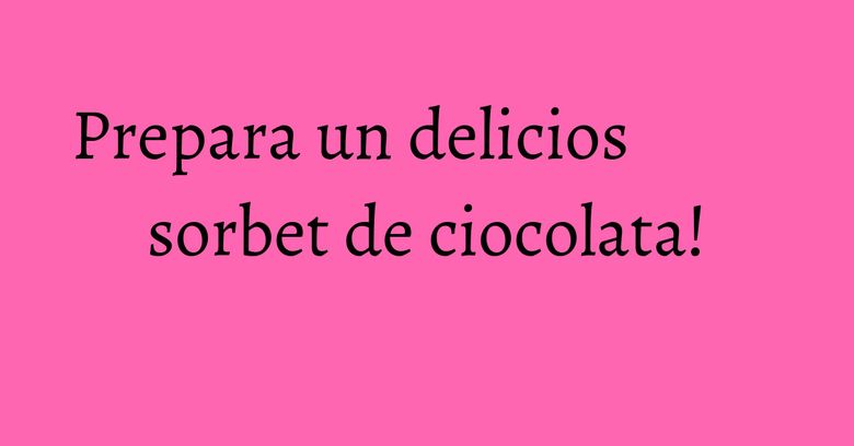 Prepara un delicios sorbet de ciocolata! Prepara un delicios sorbet de ciocolata!