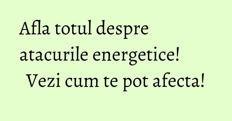 Afla totul despre atacurile energetice! Vezi cum te pot afecta! Afla totul despre atacurile energetice! Vezi cum te pot afecta!