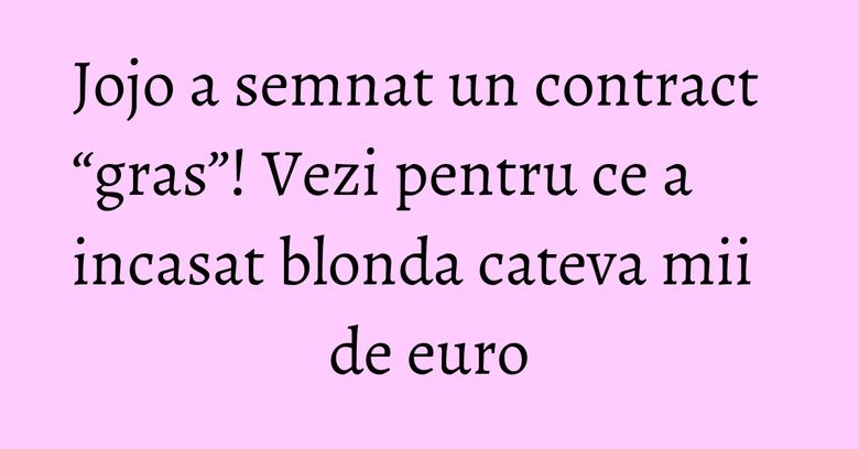 Jojo a semnat un contract “gras”! Vezi pentru ce a incasat blonda cateva mii de euro Jojo a semnat un contract “gras”! Vezi pentru ce a incasat blonda cateva mii de euro