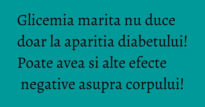 Glicemia marita nu duce doar la aparitia diabetului! Poate avea si alte efecte negative asupra corpului!
