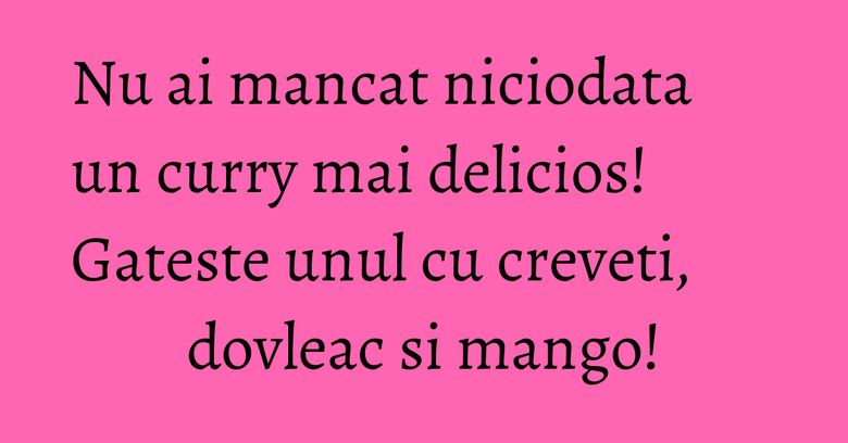 Nu ai mancat niciodata un curry mai delicios! Gateste unul cu creveti, dovleac si mango!