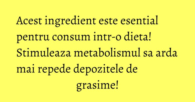 Acest ingredient este esential pentru consum intr-o dieta! Stimuleaza metabolismul sa arda mai repede depozitele de grasime! Acest ingredient este esential pentru consum intr-o dieta! Stimuleaza metabolismul sa arda mai repede depozitele de grasime!