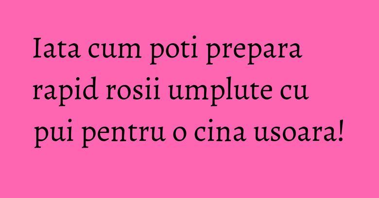 Iata cum poti prepara rapid rosii umplute cu pui pentru o cina usoara! Iata cum poti prepara rapid rosii umplute cu pui pentru o cina usoara!