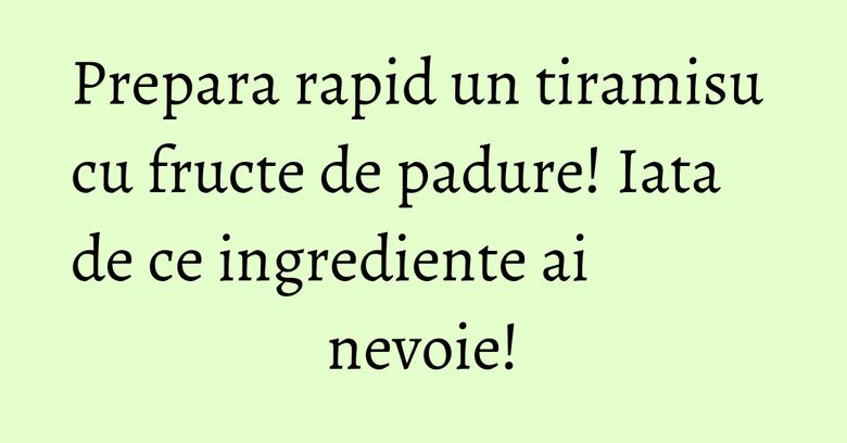 Prepara rapid un tiramisu cu fructe de padure! Iata de ce ingrediente ai nevoie! Prepara rapid un tiramisu cu fructe de padure! Iata de ce ingrediente ai nevoie!