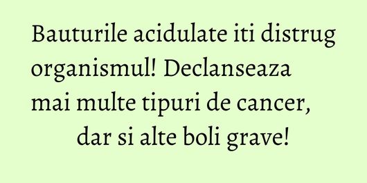 Bauturile acidulate iti distrug organismul! Declanseaza mai multe tipuri de cancer, dar si alte boli grave!