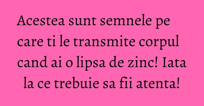Acestea sunt semnele pe care ti le transmite corpul cand ai o lipsa de zinc! Iata la ce trebuie sa fii atenta! Acestea sunt semnele pe care ti le transmite corpul cand ai o lipsa de zinc! Iata la ce trebuie sa fii atenta!