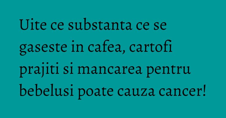 Uite ce substanta ce se gaseste in cafea, cartofi prajiti si mancarea pentru bebelusi poate cauza cancer! Uite ce substanta ce se gaseste in cafea, cartofi prajiti si mancarea pentru bebelusi poate cauza cancer!
