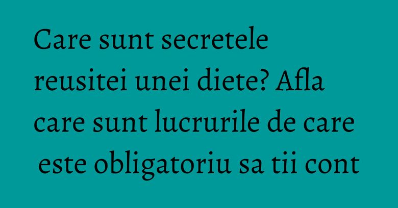 Care sunt secretele reusitei unei diete? Afla care sunt lucrurile de care este obligatoriu sa tii cont Care sunt secretele reusitei unei diete? Afla care sunt lucrurile de care este obligatoriu sa tii cont