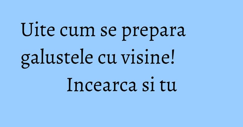 Uite cum se prepara galustele cu visine! Incearca si tu