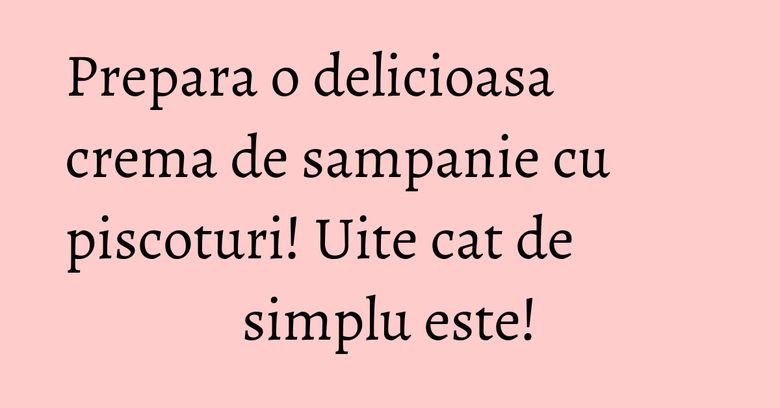 Prepara o delicioasa crema de sampanie cu piscoturi! Uite cat de simplu este!