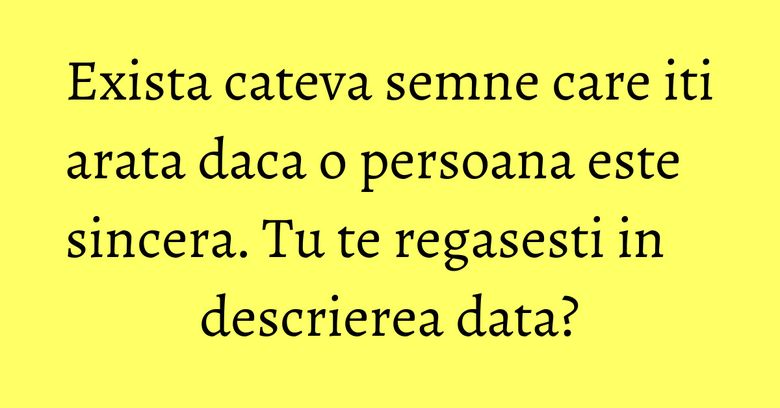 Exista cateva semne care iti arata daca o persoana este sincera. Tu te regasesti in descrierea data? Exista cateva semne care iti arata daca o persoana este sincera. Tu te regasesti in descrierea data?