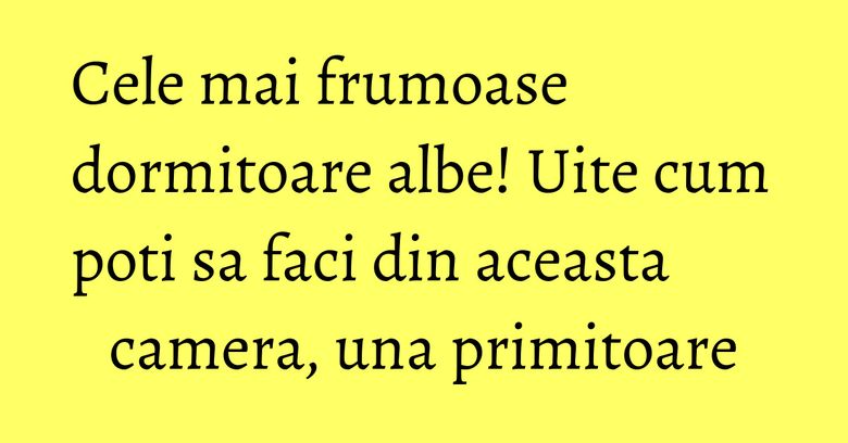 Cele mai frumoase dormitoare albe! Uite cum poti sa faci din aceasta camera, una primitoare Cele mai frumoase dormitoare albe! Uite cum poti sa faci din aceasta camera, una primitoare