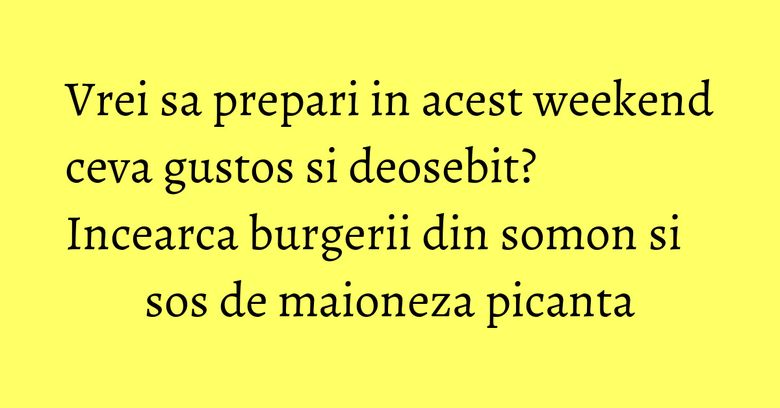 Vrei sa prepari in acest weekend ceva gustos si deosebit? Incearca burgerii din somon si sos de maioneza picanta Vrei sa prepari in acest weekend ceva gustos si deosebit? Incearca burgerii din somon si sos de maioneza picanta