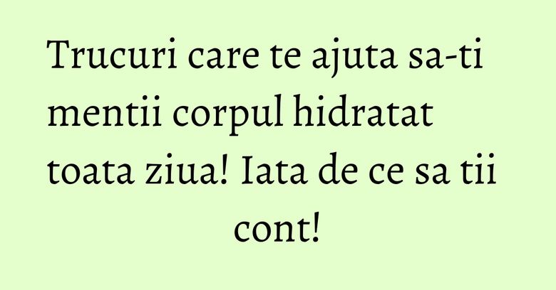 Trucuri care te ajuta sa-ti mentii corpul hidratat toata ziua! Iata de ce sa tii cont! Trucuri care te ajuta sa-ti mentii corpul hidratat toata ziua! Iata de ce sa tii cont!
