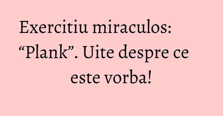 Exercitiu miraculos: “Plank”. Uite despre ce este vorba! Exercitiu miraculos: “Plank”. Uite despre ce este vorba!