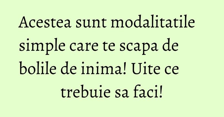Acestea sunt modalitatile simple care te scapa de bolile de inima! Uite ce trebuie sa faci! Acestea sunt modalitatile simple care te scapa de bolile de inima! Uite ce trebuie sa faci!