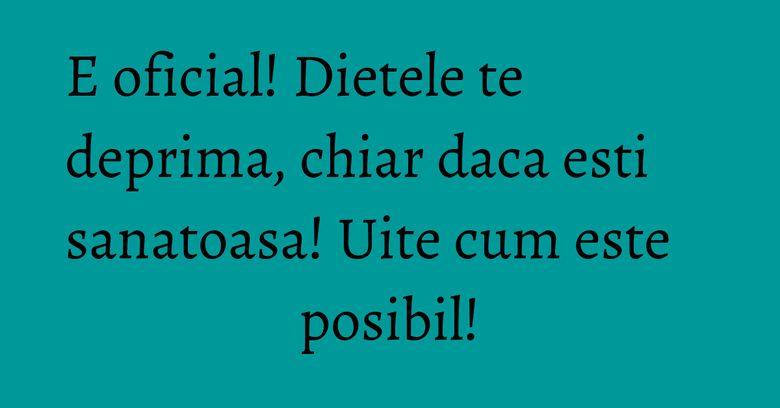E oficial! Dietele te deprima, chiar daca esti sanatoasa! Uite cum este posibil! E oficial! Dietele te deprima, chiar daca esti sanatoasa! Uite cum este posibil!