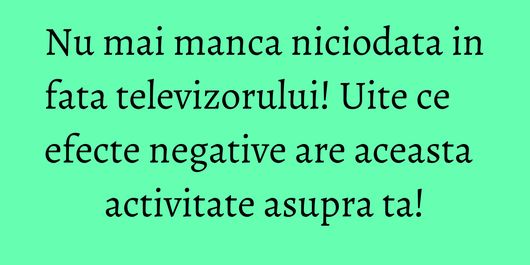 Nu mai manca niciodata in fata televizorului! Uite ce efecte negative are aceasta activitate asupra ta!