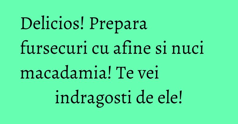 Delicios! Prepara fursecuri cu afine si nuci macadamia! Te vei indragosti de ele! Delicios! Prepara fursecuri cu afine si nuci macadamia! Te vei indragosti de ele!
