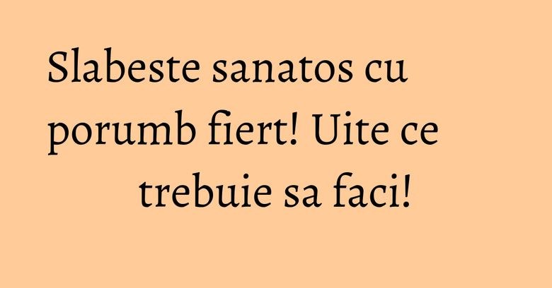 Slabeste sanatos cu porumb fiert! Uite ce trebuie sa faci!