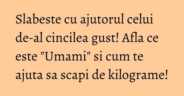 Slabeste cu ajutorul celui de-al cincilea gust! Afla ce este "Umami" si cum te ajuta sa scapi de kilograme! Slabeste cu ajutorul celui de-al cincilea gust! Afla ce este "Umami" si cum te ajuta sa scapi de kilograme!