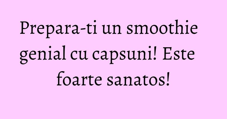 Prepara-ti un smoothie genial cu capsuni! Este foarte sanatos! Prepara-ti un smoothie genial cu capsuni! Este foarte sanatos!