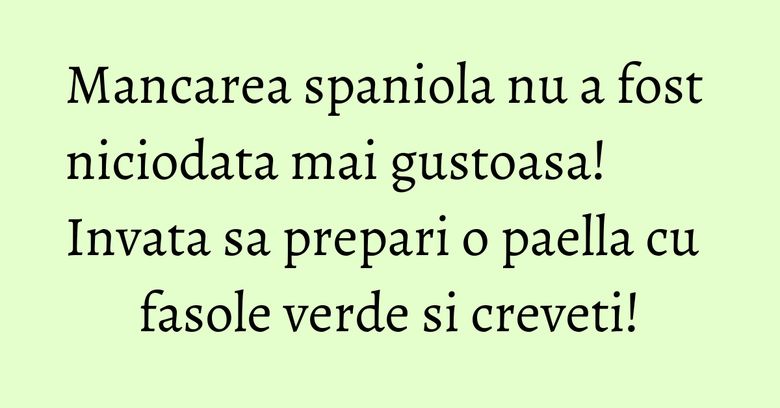 Mancarea spaniola nu a fost niciodata mai gustoasa! Invata sa prepari o paella cu fasole verde si creveti!