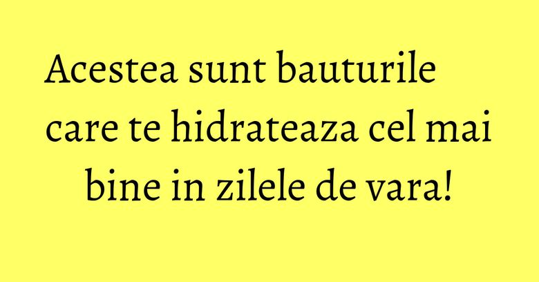 Acestea sunt bauturile care te hidrateaza cel mai bine in zilele de vara! Acestea sunt bauturile care te hidrateaza cel mai bine in zilele de vara!