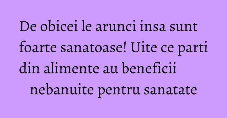 De obicei le arunci insa sunt foarte sanatoase! Uite ce parti din alimente au beneficii nebanuite pentru sanatate De obicei le arunci insa sunt foarte sanatoase! Uite ce parti din alimente au beneficii nebanuite pentru sanatate