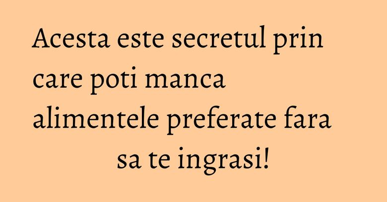 Acesta este secretul prin care poti manca alimentele preferate fara sa te ingrasi! Acesta este secretul prin care poti manca alimentele preferate fara sa te ingrasi!