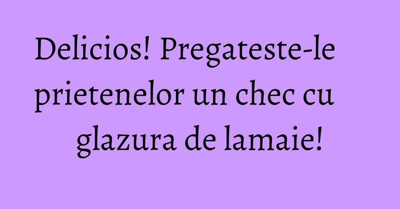 Delicios! Pregateste-le prietenelor un chec cu glazura de lamaie!