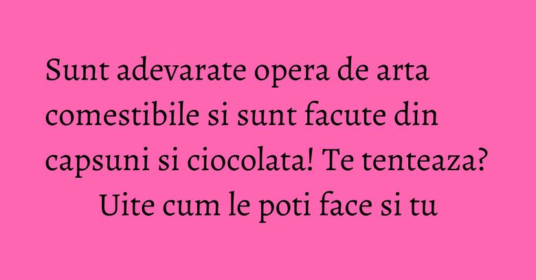 Sunt adevarate opera de arta comestibile si sunt facute din capsuni si ciocolata! Te tenteaza? Uite cum le poti face si tu Sunt adevarate opera de arta comestibile si sunt facute din capsuni si ciocolata! Te tenteaza? Uite cum le poti face si tu