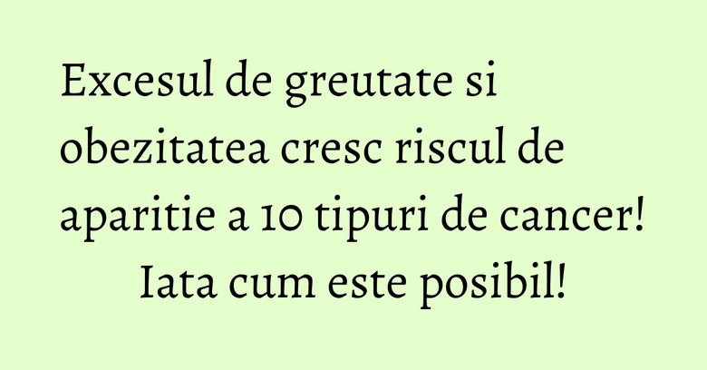 Excesul de greutate si obezitatea cresc riscul de aparitie a 10 tipuri de cancer! Iata cum este posibil! Excesul de greutate si obezitatea cresc riscul de aparitie a 10 tipuri de cancer! Iata cum este posibil!