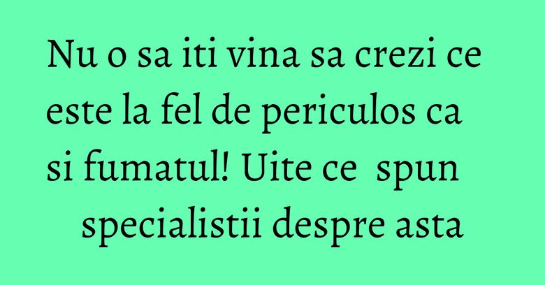 Nu o sa iti vina sa crezi ce este la fel de periculos ca si fumatul! Uite ce spun specialistii despre asta Nu o sa iti vina sa crezi ce este la fel de periculos ca si fumatul! Uite ce spun specialistii despre asta