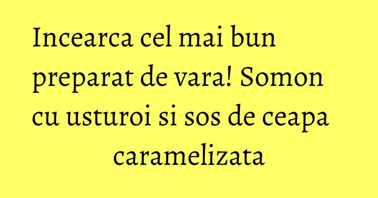 Incearca cel mai bun preparat de vara! Somon cu usturoi si sos de ceapa caramelizata Incearca cel mai bun preparat de vara! Somon cu usturoi si sos de ceapa caramelizata