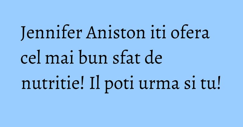 Jennifer Aniston iti ofera cel mai bun sfat de nutritie! Il poti urma si tu! Jennifer Aniston iti ofera cel mai bun sfat de nutritie! Il poti urma si tu!