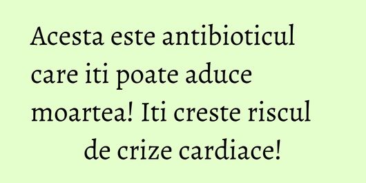 Acesta este antibioticul care iti poate aduce moartea! Iti creste riscul de crize cardiace!