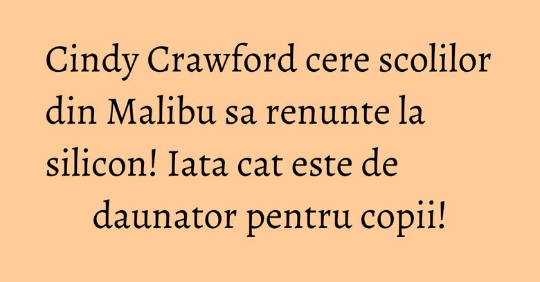 Cindy Crawford cere scolilor din Malibu sa renunte la silicon! Iata cat este de daunator pentru copii! Cindy Crawford cere scolilor din Malibu sa renunte la silicon! Iata cat este de daunator pentru copii!
