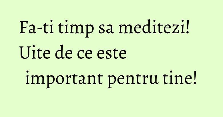 Fa-ti timp sa meditezi! Uite de ce este important pentru tine! Fa-ti timp sa meditezi! Uite de ce este important pentru tine!