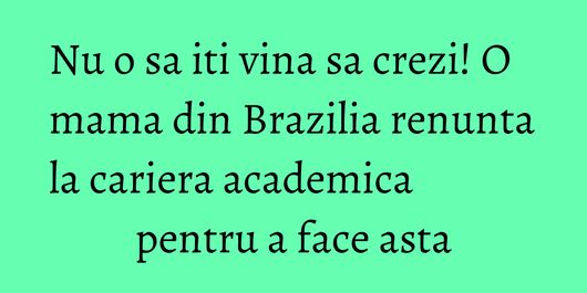Nu o sa iti vina sa crezi! O mama din Brazilia renunta la cariera academica pentru a face asta