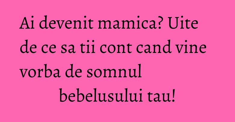 Ai devenit mamica? Uite de ce sa tii cont cand vine vorba de somnul bebelusului tau! Ai devenit mamica? Uite de ce sa tii cont cand vine vorba de somnul bebelusului tau!