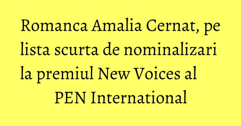 Romanca Amalia Cernat, pe lista scurta de nominalizari la premiul New Voices al PEN International
