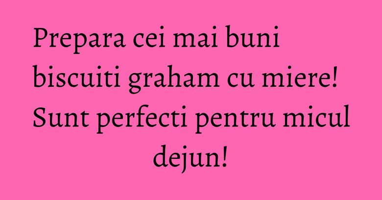 Prepara cei mai buni biscuiti graham cu miere! Sunt perfecti pentru micul dejun!