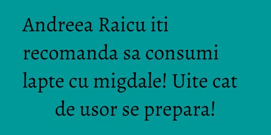 Andreea Raicu iti recomanda sa consumi lapte cu migdale! Uite cat de usor se prepara!