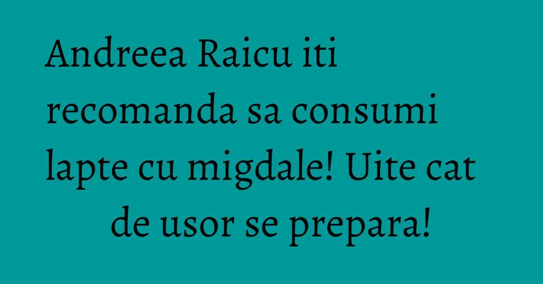 Andreea Raicu iti recomanda sa consumi lapte cu migdale! Uite cat de usor se prepara! Andreea Raicu iti recomanda sa consumi lapte cu migdale! Uite cat de usor se prepara!
