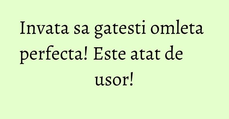 Invata sa gatesti omleta perfecta! Este atat de usor! Invata sa gatesti omleta perfecta! Este atat de usor!