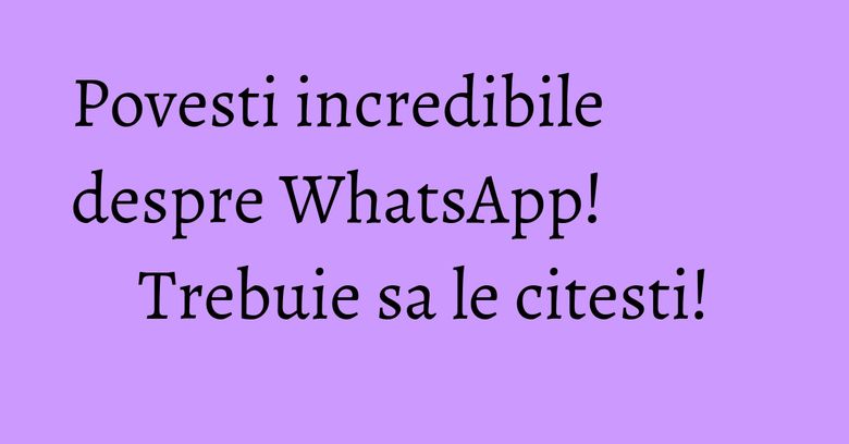 Povesti incredibile despre WhatsApp! Trebuie sa le citesti! Povesti incredibile despre WhatsApp! Trebuie sa le citesti!