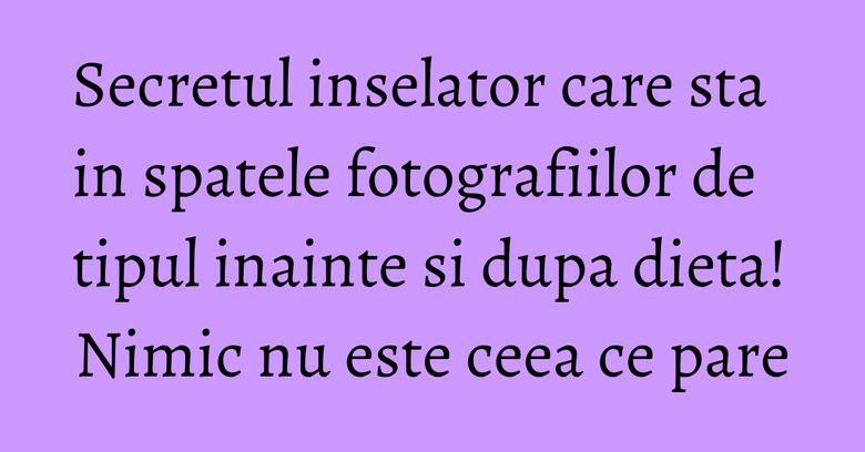 Secretul inselator care sta in spatele fotografiilor de tipul inainte si dupa dieta! Nimic nu este ceea ce pare