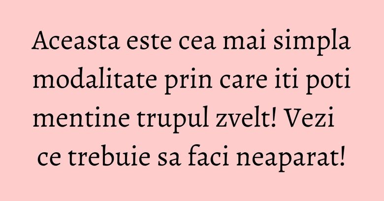 Aceasta este cea mai simpla modalitate prin care iti poti mentine trupul zvelt! Vezi ce trebuie sa faci neaparat! Aceasta este cea mai simpla modalitate prin care iti poti mentine trupul zvelt! Vezi ce trebuie sa faci neaparat!